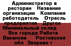 Администратор в ресторан › Название организации ­ Компания-работодатель › Отрасль предприятия ­ Другое › Минимальный оклад ­ 1 - Все города Работа » Вакансии   . Ростовская обл.,Зверево г.